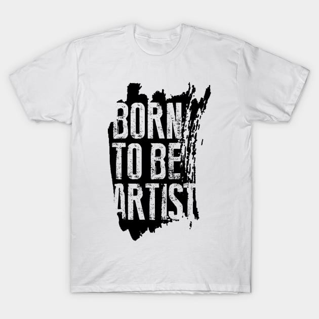 BORN TO BE ARTIST T-Shirt by ArtMofid